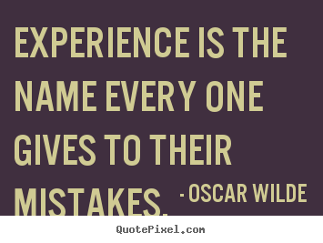 Life quotes - Experience is the name every one gives to their mistakes.