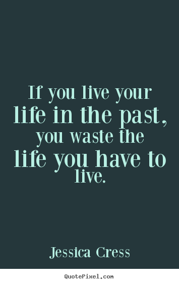 Life sayings - If you live your life in the past, you waste the life you..