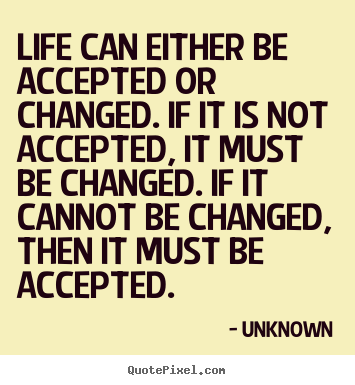 Quote about life - Life can either be accepted or changed. if..