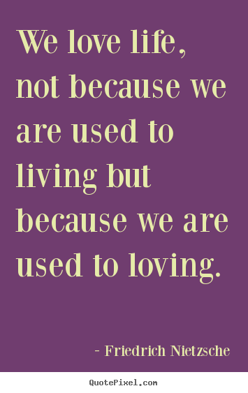 Friedrich Nietzsche picture quotes - We love life, not because we are used to living but because we.. - Life sayings