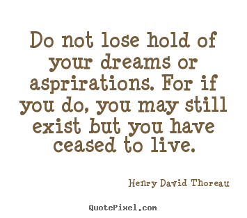 How to design picture quotes about life - Do not lose hold of your dreams or asprirations...