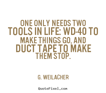 G. Weilacher picture quotes - One only needs two tools in life: wd-40 to make things.. - Life quotes