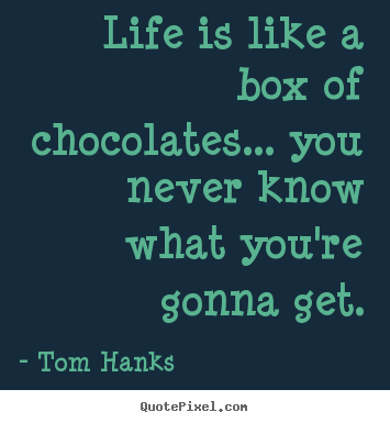 Sayings about life - Life is like a box of chocolates... you never know what you're gonna..