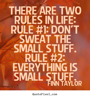 Quotes about life - There are two rules in life: rule #1: don't sweat the small stuff...
