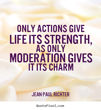 Quotes about life - Only actions give life its strength, as only moderation..