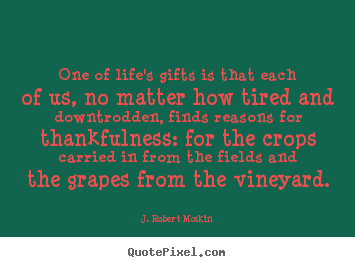 J. Robert Moskin poster quotes - One of life's gifts is that each of us, no matter how tired and downtrodden,.. - Life quotes