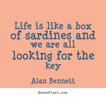 Life quotes - Life is like a box of sardines and we are all looking..