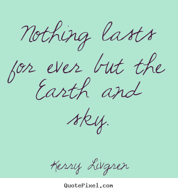 Design your own picture quotes about life - Nothing lasts for ever but the earth and sky.
