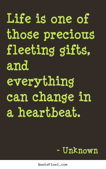 Life quotes - Life is one of those precious fleeting gifts, and everything..