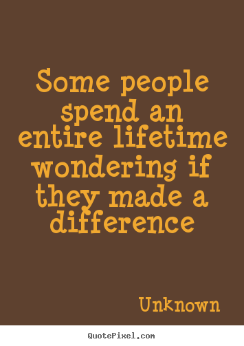 Quote about life - Some people spend an entire lifetime wondering..