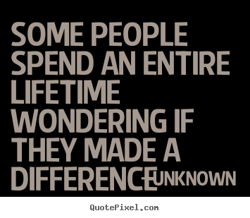 Life quotes - Some people spend an entire lifetime wondering if they..