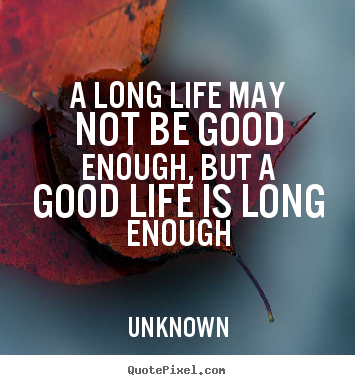 A long life may not be good enough, but a good life is long.. Unknown top life quotes