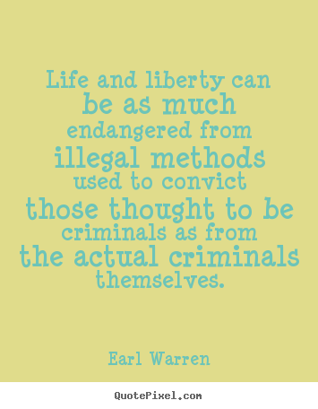 Life and liberty can be as much endangered from illegal methods.. Earl Warren  life quote