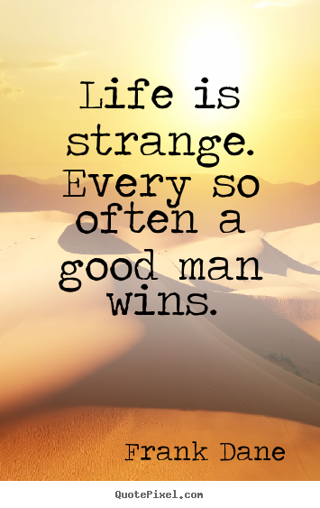 Frank Dane picture quotes - Life is strange. every so often a good man wins. - Life quotes