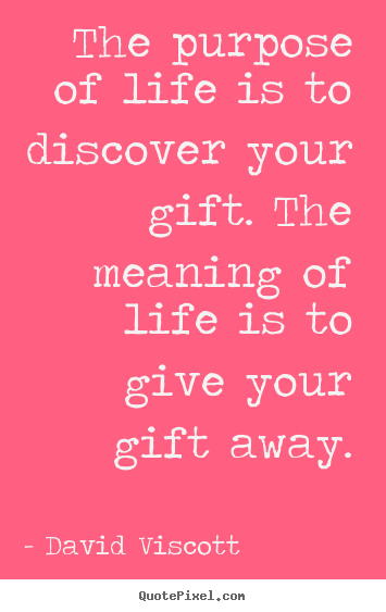 Create picture quote about life - The purpose of life is to discover your gift. the meaning..