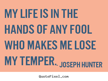 Design picture quote about life - My life is in the hands of any fool who makes me lose my temper.