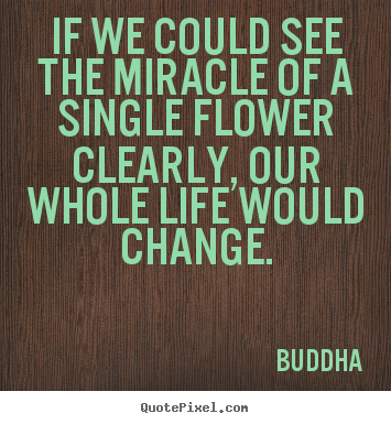 Buddha picture quotes - If we could see the miracle of a single flower.. - Life quotes