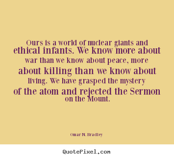 Quotes about life - Ours is a world of nuclear giants and ethical infants. we know..