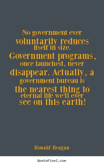 Life quotes - No government ever voluntarily reduces itself in size. government programs,..