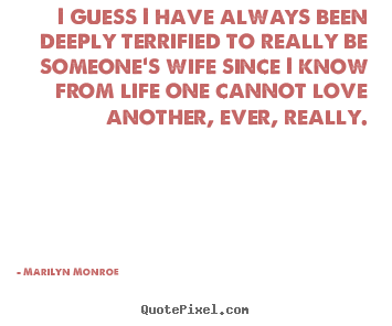 Marilyn Monroe picture quote - I guess i have always been deeply terrified to really be someone's wife.. - Life quote
