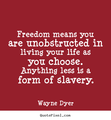 Life quotes - Freedom means you are unobstructed in living your life..