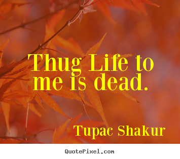Quotes about life - Thug life to me is dead.