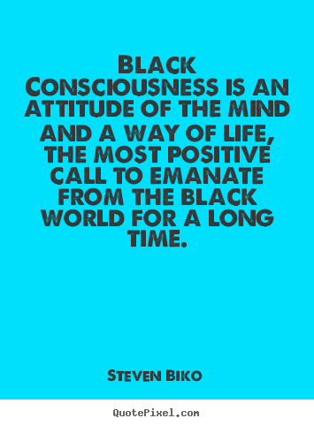 Quotes about life - Black consciousness is an attitude of 