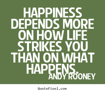 Andy Rooney picture quote - Happiness depends more on how life strikes you than on what.. - Life quotes