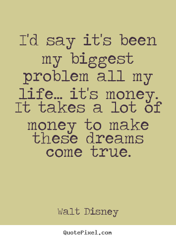 Quote about life - I'd say it's been my biggest problem all my life.....