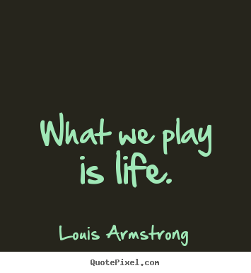 Life quotes - What we play is life.
