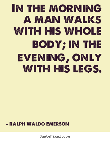 Diy picture quotes about life - In the morning a man walks with his whole..