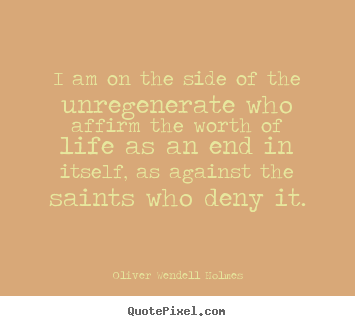 Customize picture quotes about life - I am on the side of the unregenerate who affirm the worth of life as..