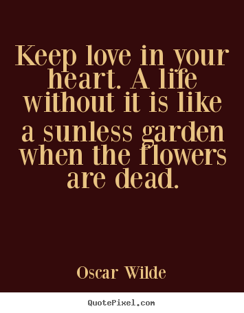 Oscar Wilde picture quotes - Keep love in your heart. a life without it.. - Life quotes