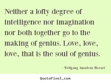 Wolfgang Amadeus Mozart picture quotes - Neither a lofty degree of intelligence nor imagination nor both.. - Life quotes