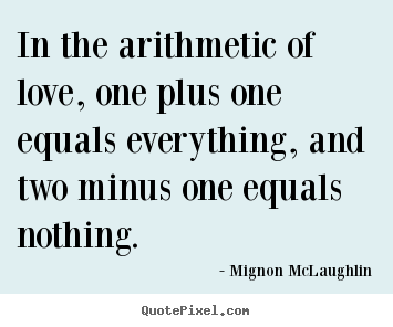 Quotes about life - In the arithmetic of love, one plus one equals everything,..