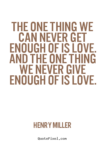 Life quotes - The one thing we can never get enough of is..