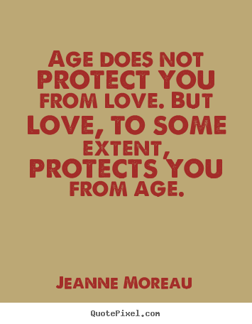 Age does not protect you from love. but love, to some.. Jeanne Moreau best life quotes