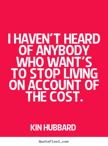 Life quotes - I haven't heard of anybody who want's to stop living on account of the..