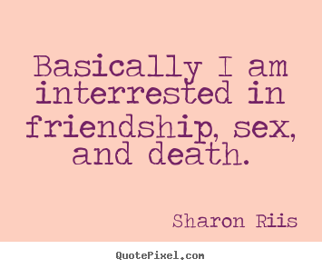 Diy picture quotes about life - Basically i am interrested in friendship, sex, and..