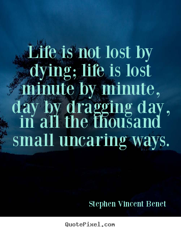 Life is not lost by dying; life is lost minute by minute, day by.. Stephen Vincent Benet  life quotes