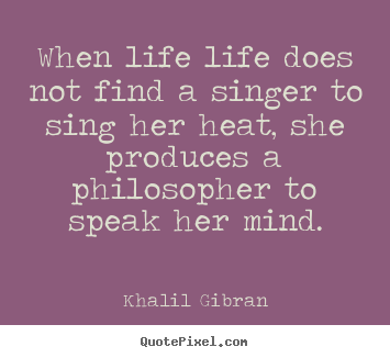 Quotes about life - When life life does not find a singer to sing her heat, she produces..