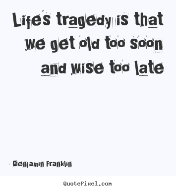Life quotes - Life's tragedy is that we get old too soon and wise too..