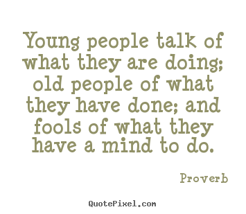 Proverb picture quotes - Young people talk of what they are doing; old people of what.. - Life quotes