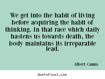 Life quotes - We get into the habit of living before acquiring the habit..