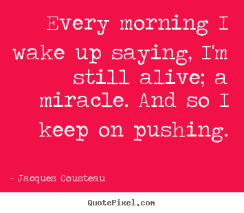 How to make picture quotes about life - Every morning i wake up saying, i'm still alive; a miracle...