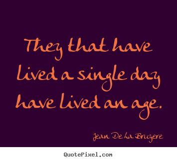 Diy image quotes about life - They that have lived a single day have lived an age.