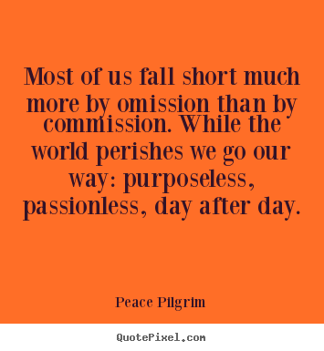 Quote about life - Most of us fall short much more by omission than by commission...