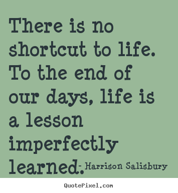 Harrison Salisbury picture quotes - There is no shortcut to life. to the end of our days,.. - Life quotes