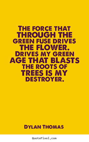 Make custom poster quotes about life - The force that through the green fuse drives the..