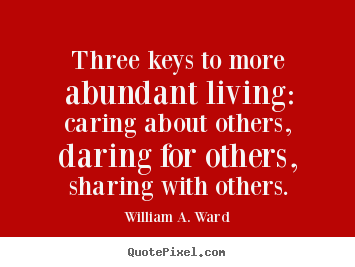 Quotes about life - Three keys to more abundant living: caring about others, daring for..